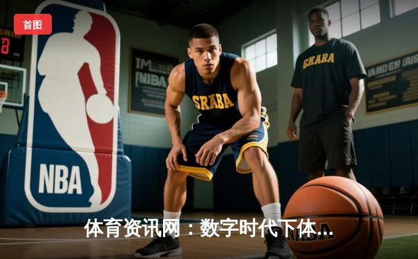 体育资讯网：数字时代下体育迷的信息枢纽与产业变革引擎