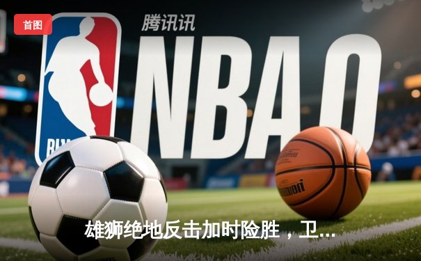 雄狮绝地反击加时险胜，卫冕冠军掘金主场失守