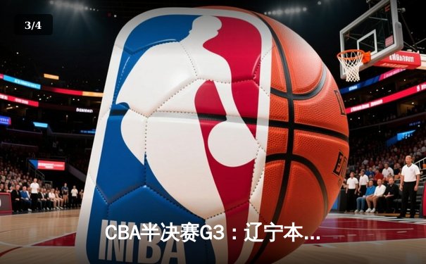 CBA半决赛G3：辽宁本钢主场加时险胜广东宏远，赵继伟狂砍35分关键三分锁定胜局 - 3