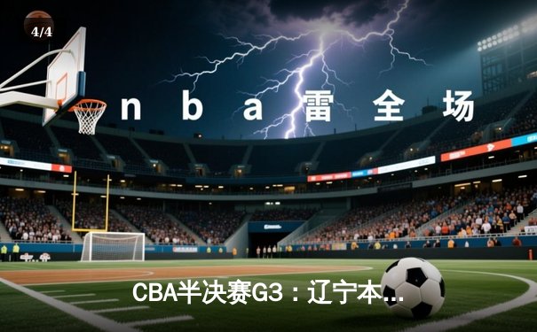CBA半决赛G3：辽宁本钢主场加时险胜广东宏远，赵继伟狂砍35分关键三分锁定胜局 - 4