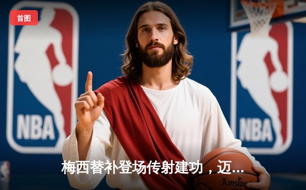 梅西替补登场传射建功，迈阿密国际3-1逆转休斯顿迪纳摩晋级公开杯决赛