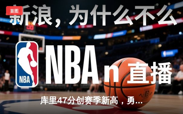 库里47分创赛季新高，勇士加时险胜国王取关键卡位战胜利