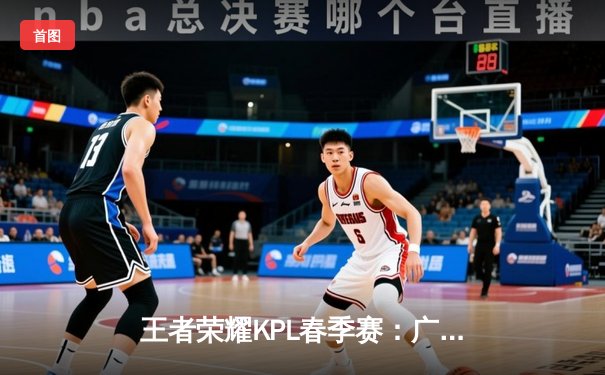 王者荣耀KPL春季赛：广州TTG 3-2险胜北京WB，清清关羽关键绕后锁定胜局