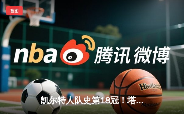 凯尔特人队史第18冠！塔图姆领军击败独行侠问鼎NBA总冠军