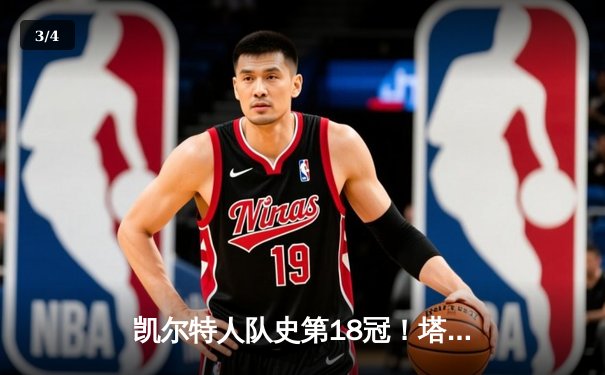 凯尔特人队史第18冠！塔图姆领军击败独行侠问鼎NBA总冠军 - 3