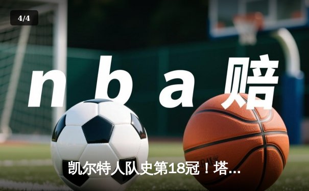 凯尔特人队史第18冠！塔图姆领军击败独行侠问鼎NBA总冠军 - 4
